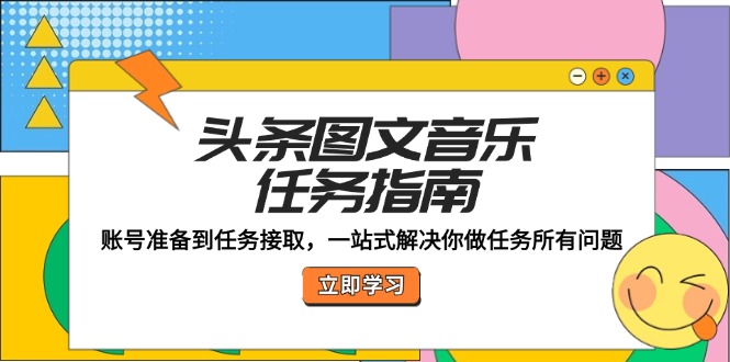 （12797期）头条图文音乐任务指南：账号准备到任务接取，一站式解决你做任务所有问题_免费分享网络创业,副业,信息差项目的老牌资源整合平台！金铲子项目