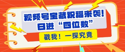 视频号宝藏祝福来袭，粉丝无忧扩张，带货效能翻倍，“四位数”近在咫尺_免费分享网络创业,副业,信息差项目的老牌资源整合平台！金铲子项目