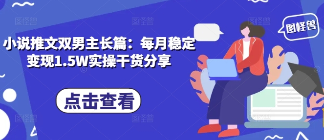 小说推文双男主长篇：每月稳定1.实操干货分享_免费分享网络创业,副业,信息差项目的老牌资源整合平台！金铲子项目