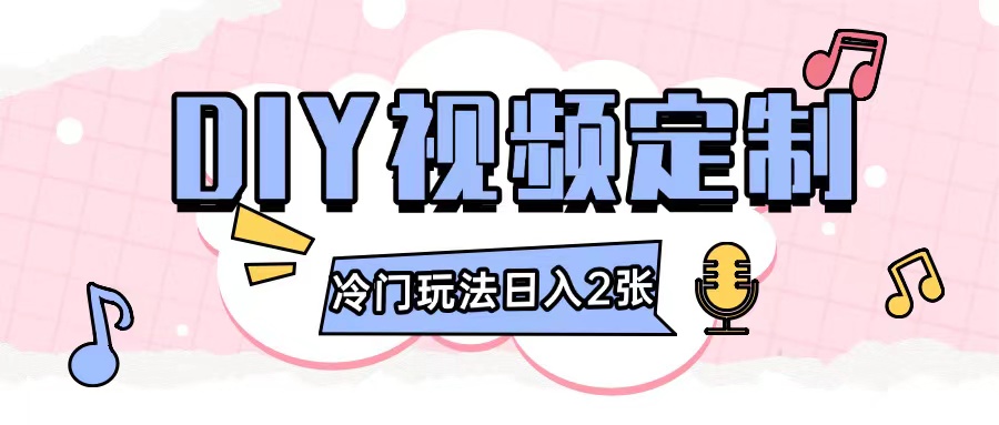2024几张的diy视频定制小白0基础即可操作_免费分享网络创业,副业,信息差项目的老牌资源整合平台！金铲子项目
