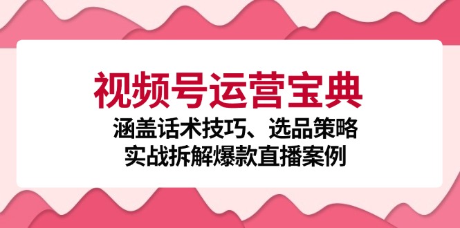 （12808期）视频号运营宝典：涵盖话术技巧、选品策略、实战拆解爆款直播案例_免费分享网络创业,副业,信息差项目的老牌资源整合平台！金铲子项目