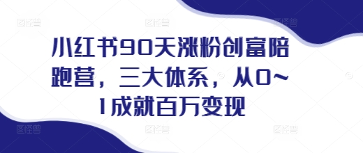 小红书90天涨粉创富陪跑营，​三大体系，从0~1成就百万，做小红书的最后一站_免费分享网络创业,副业,信息差项目的老牌资源整合平台！金铲子项目