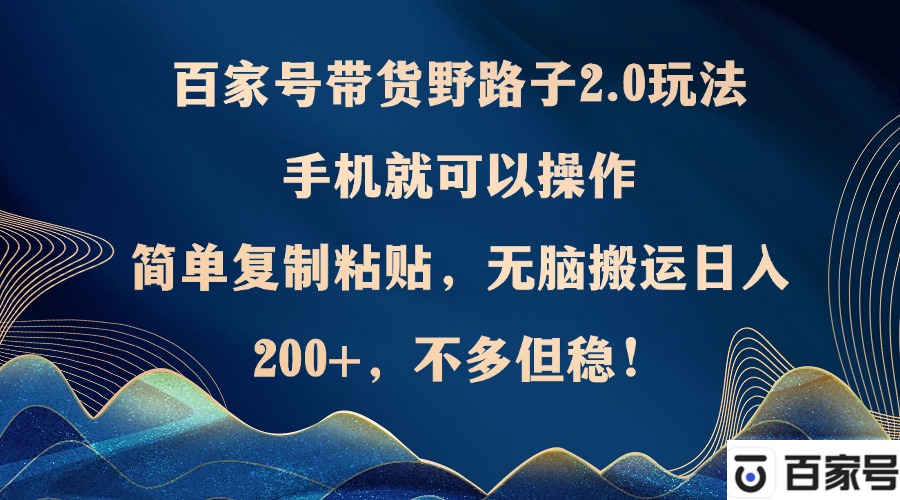 （12804期）百家号带货野路子2.0玩法，手机就可以操作，简单复制粘贴，无脑搬运日…_免费分享网络创业,副业,信息差项目的老牌资源整合平台！金铲子项目