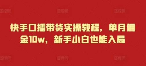 快手口播带货实操教程，单月佣金，新手小白也能入局_免费分享网络创业,副业,信息差项目的老牌资源整合平台！金铲子项目