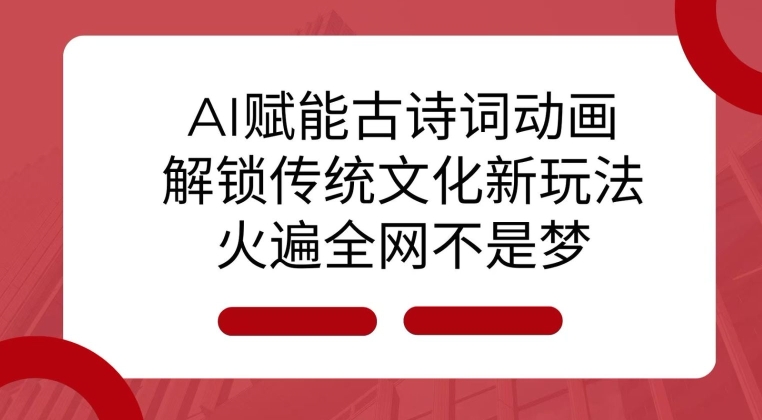 AI赋能古诗词动画：解锁传统文化新玩法，火遍全网不是梦_免费分享网络创业,副业,信息差项目的老牌资源整合平台！金铲子项目