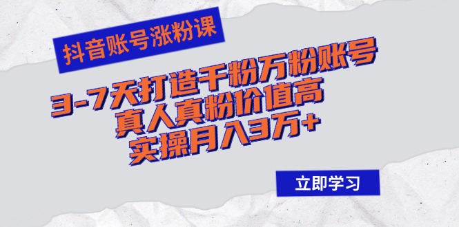 （12857期）抖音账号涨粉课：3-7天打造千粉万粉账号，真人真粉价值高，实操3万_免费分享网络创业,副业,信息差项目的老牌资源整合平台！金铲子项目