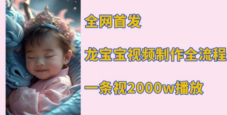 全网首发，龙宝宝视频制作教程，一条视频2000w播放_免费分享网络创业,副业,信息差项目的老牌资源整合平台！金铲子项目
