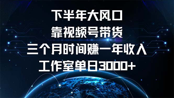 （12849期）下半年风口项目，靠视频号带货三个月时间赚一年，工作室_免费分享网络创业,副业,信息差项目的老牌资源整合平台！金铲子项目