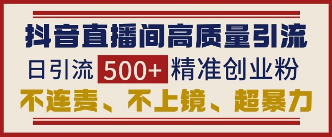 抖音直播间引流创业粉，无需连麦、不用上镜、超暴力，日引流高质量精准创业粉_免费分享网络创业,副业,信息差项目的老牌资源整合平台！金铲子项目