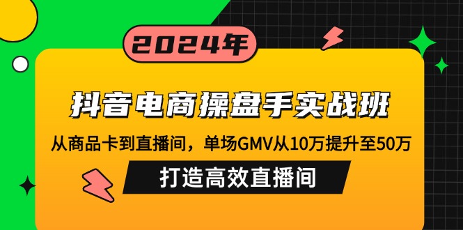 （12845期）抖音电商操盘手实战班：从商品卡到直播间，单场GMV从10万提升至50万，…_免费分享网络创业,副业,信息差项目的老牌资源整合平台！金铲子项目