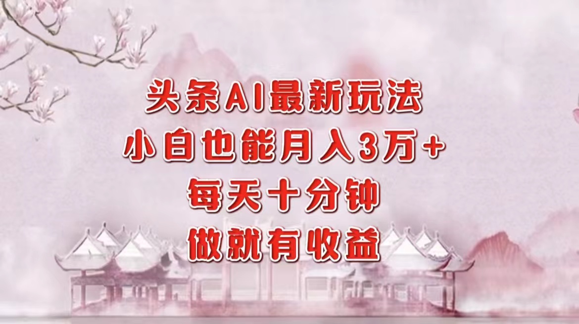 （12843期）头条AI最新玩法，小白三万，每天十分钟，做就有_免费分享网络创业,副业,信息差项目的老牌资源整合平台！金铲子项目