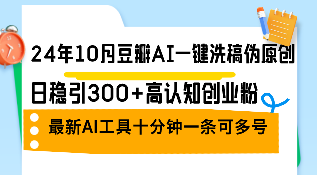 （12871期）24年10月豆瓣AI一键洗稿伪原创，日稳引高认知创业粉，最新AI工具十…_免费分享网络创业,副业,信息差项目的老牌资源整合平台！金铲子项目