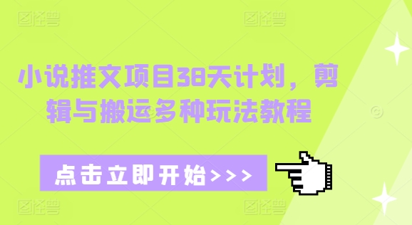 小说推文项目38天计划，剪辑与搬运多种玩法教程_免费分享网络创业,副业,信息差项目的老牌资源整合平台！金铲子项目