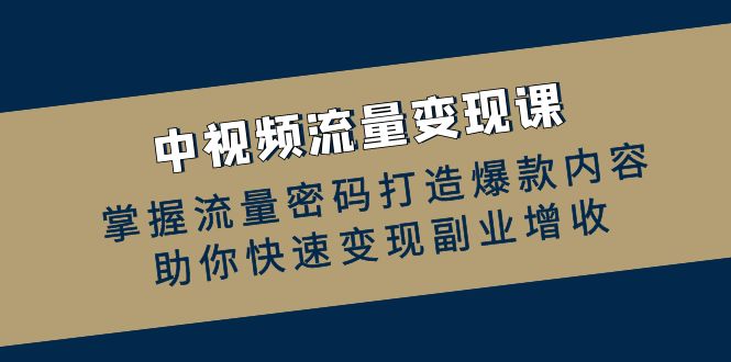 （12864期）中视频流量课：掌握流量密码打造爆款内容，助你快速副业增收_免费分享网络创业,副业,信息差项目的老牌资源整合平台！金铲子项目