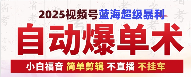 2025视频号蓝海超级暴利自动爆单术1.0，小白褔音简单剪辑不直播不挂车_免费分享网络创业,副业,信息差项目的老牌资源整合平台！金铲子项目