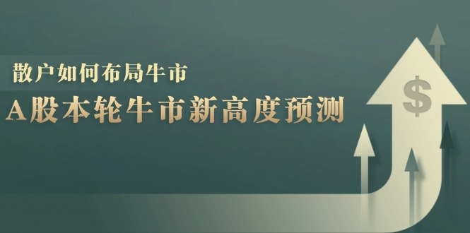 （12894期）A股本轮牛市新高度预测：数据统计揭示最高点位，散户如何布局牛市？_免费分享网络创业,副业,信息差项目的老牌资源整合平台！金铲子项目
