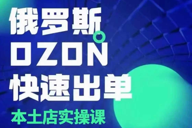 俄罗斯OZON本土店实操课，​OZON本土店运营选品_免费分享网络创业,副业,信息差项目的老牌资源整合平台！金铲子项目