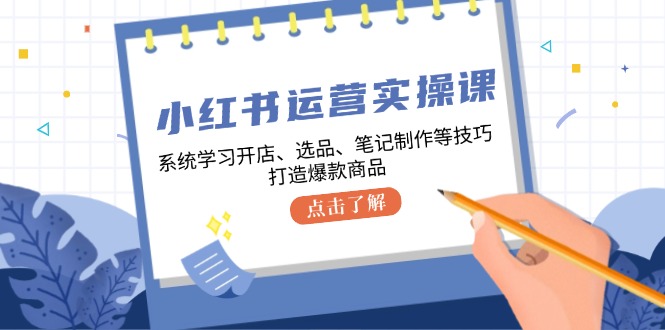 （12884期）小红书运营实操课，系统学习开店、选品、笔记制作等技巧，打造爆款商品_免费分享网络创业,副业,信息差项目的老牌资源整合平台！金铲子项目