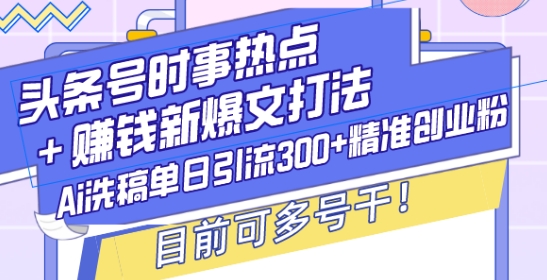 头条号时事热点赚钱新爆文打法，Ai洗稿单日引流精准创业粉，目前可多号干_免费分享网络创业,副业,信息差项目的老牌资源整合平台！金铲子项目