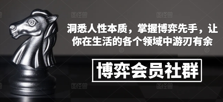 博弈会员社群，洞悉人性本质，掌握博弈先手，让你在生活的各个领域中游刃有余_免费分享网络创业,副业,信息差项目的老牌资源整合平台！金铲子项目