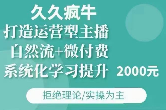 久久疯牛·自然流微付费(12月23更新)打造运营型主播，包11月12月_免费分享网络创业,副业,信息差项目的老牌资源整合平台！金铲子项目