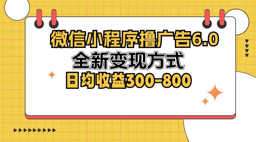 （12935期）微信小程序撸广告6.0，全新方式，日均-800_免费分享网络创业,副业,信息差项目的老牌资源整合平台！金铲子项目