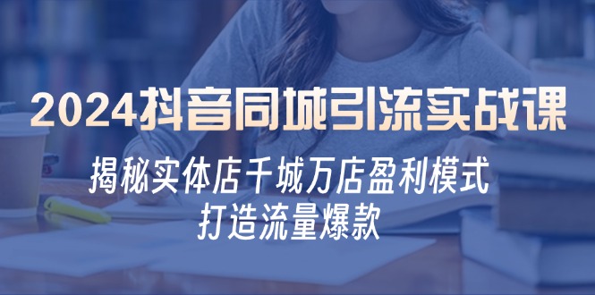 （12927期）2024抖音同城引流实战课：揭秘实体店千城万店盈利模式，打造流量爆款_免费分享网络创业,副业,信息差项目的老牌资源整合平台！金铲子项目