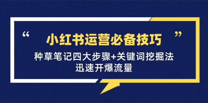 （12926期）小红书运营必备技巧，种草笔记四大步骤关键词挖掘法：迅速开爆流量_免费分享网络创业,副业,信息差项目的老牌资源整合平台！金铲子项目