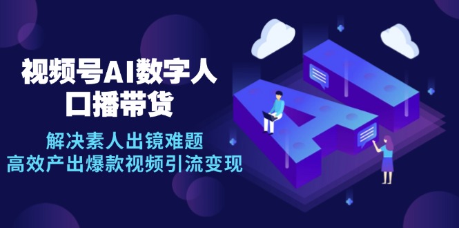 （12958期）视频号数字人AI口播带货，解决素人出镜难题，高效产出爆款视频引流_免费分享网络创业,副业,信息差项目的老牌资源整合平台！金铲子项目