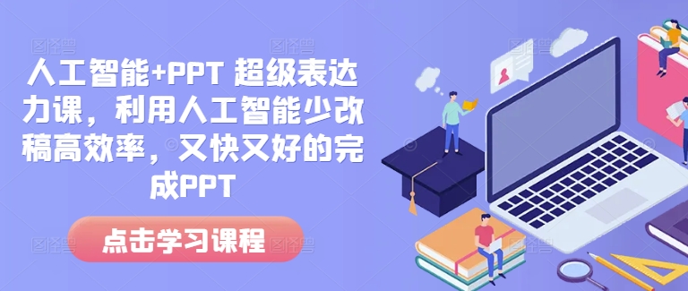 人工智能PPT超级表达力课，利用人工智能少改稿高效率，又快又好的完成PPT_免费分享网络创业,副业,信息差项目的老牌资源整合平台！金铲子项目