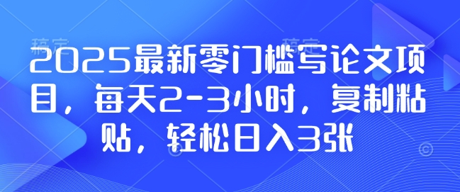 2025最新零门槛写论文项目，每天2-3小时，复制粘贴，，附详细资料教程_免费分享网络创业,副业,信息差项目的老牌资源整合平台！金铲子项目