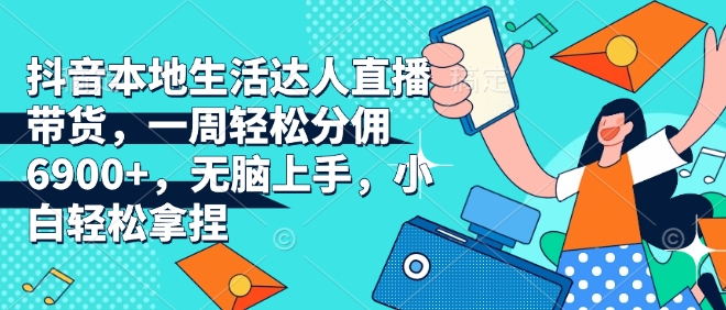 抖音本地生活达人直播带货，一周分佣6，无脑上手，小白拿捏_免费分享网络创业,副业,信息差项目的老牌资源整合平台！金铲子项目
