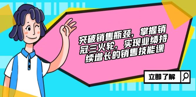 （12965期）突破销售瓶颈，掌握销冠三火轮，实现业绩持续增长的销售技能课_免费分享网络创业,副业,信息差项目的老牌资源整合平台！金铲子项目