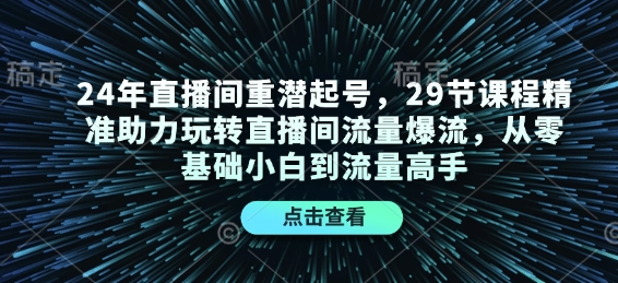 24年直播间重潜起号，29节课程精准助力玩转直播间流量爆流，从零基础小白到流量高手_免费分享网络创业,副业,信息差项目的老牌资源整合平台！金铲子项目