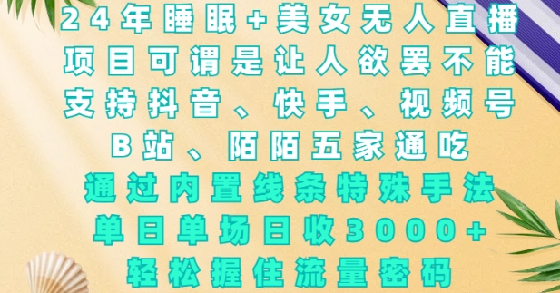 2024年睡眠美女无人直播，通过内置线条特殊手法，单场日收，握住流量密码_免费分享网络创业,副业,信息差项目的老牌资源整合平台！金铲子项目