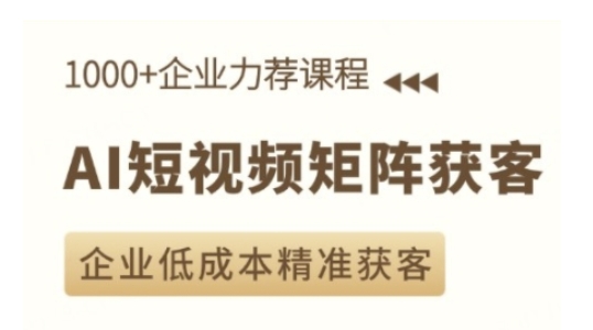 AI短视频矩阵获客实操课，企业精准获客_免费分享网络创业,副业,信息差项目的老牌资源整合平台！金铲子项目