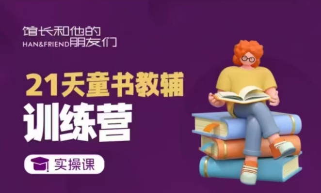 21天童书教辅训练营，短视频起号到实操课_免费分享网络创业,副业,信息差项目的老牌资源整合平台！金铲子项目