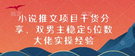 小说推文项目干货分享，双男主稳定5位数大佬实操经验_免费分享网络创业,副业,信息差项目的老牌资源整合平台！金铲子项目