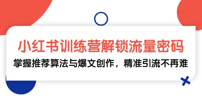 （13016期）小红书训练营解锁流量密码，掌握推荐算法与爆文创作，精准引流不再难_免费分享网络创业,副业,信息差项目的老牌资源整合平台！金铲子项目