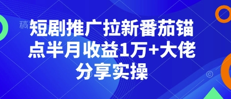 短剧推广拉新番茄锚点半月1万大佬分享实操_免费分享网络创业,副业,信息差项目的老牌资源整合平台！金铲子项目