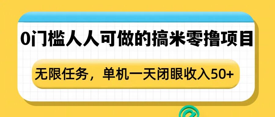 0门槛人人可做的搞米零撸项目，无限任务，单机一天闭眼_免费分享网络创业,副业,信息差项目的老牌资源整合平台！金铲子项目
