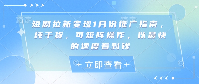 短剧拉新1月份推广指南，纯干货，可矩阵操作，以最快的速度看到钱_免费分享网络创业,副业,信息差项目的老牌资源整合平台！金铲子项目