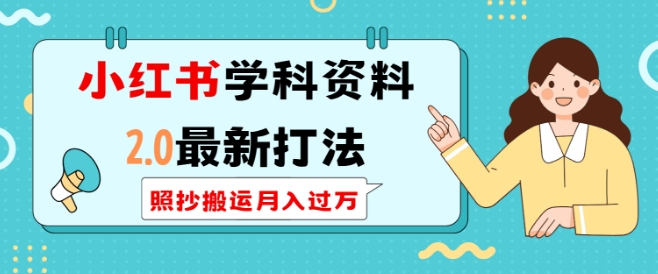 小红书学科资料2.0最新打法，照抄搬运，可长期操作_免费分享网络创业,副业,信息差项目的老牌资源整合平台！金铲子项目