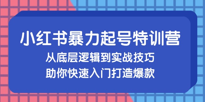 （13003期）小红书暴力起号训练营，从底层逻辑到实战技巧，助你快速入门打造爆款_免费分享网络创业,副业,信息差项目的老牌资源整合平台！金铲子项目