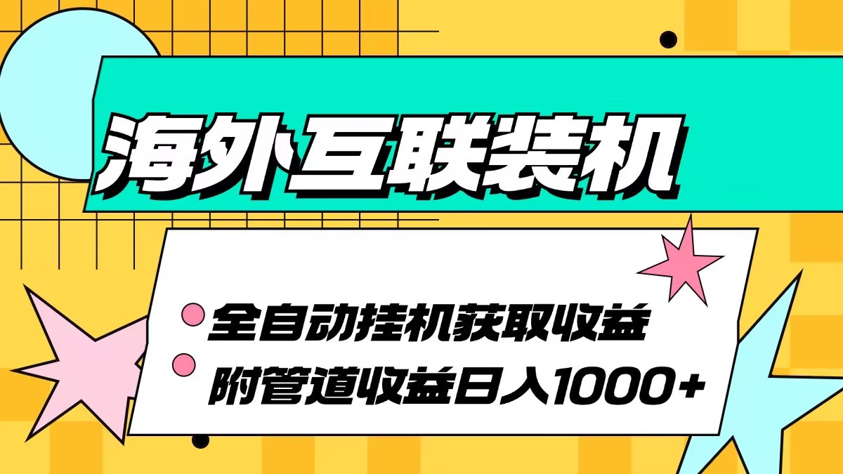 （13032期）海外互联装机全自动运行获取、附带管道_免费分享网络创业,副业,信息差项目的老牌资源整合平台！金铲子项目