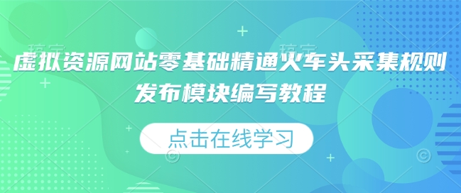 虚拟资源网站零基础精通火车头采集规则发布模块编写教程_免费分享网络创业,副业,信息差项目的老牌资源整合平台！金铲子项目