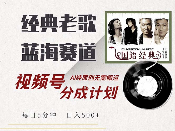 （13028期）最新经典老歌赛道，视频号分成计划拿到手软，AI纯原创，无需搬运每…_免费分享网络创业,副业,信息差项目的老牌资源整合平台！金铲子项目