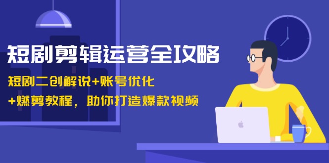 （13060期）短剧剪辑运营全攻略：短剧二创解说账号优化燃剪教程，助你打造爆款视频_免费分享网络创业,副业,信息差项目的老牌资源整合平台！金铲子项目