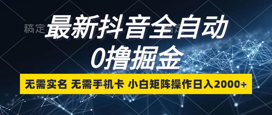 （13054期）最新抖音全自动0撸掘金，无需实名，无需手机卡，小白矩阵操作0_免费分享网络创业,副业,信息差项目的老牌资源整合平台！金铲子项目