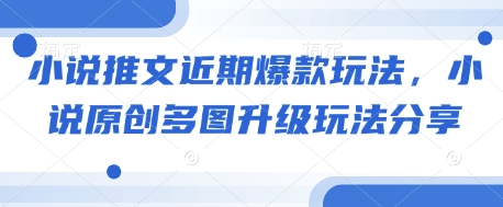 小说推文近期爆款玩法，小说原创多图升级玩法分享_免费分享网络创业,副业,信息差项目的老牌资源整合平台！金铲子项目